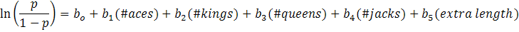  ln(p/(1-p)) = B0 + B1*#aces + b2*#kings + b3*#queens +  b4*#jacks + b5*length